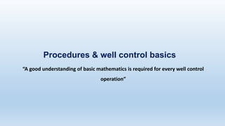 Procedures & well control basics
“A good understanding of basic mathematics is required for every well control
operation”
 