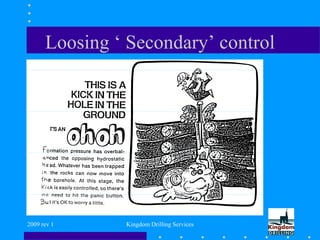 2009 rev 1 Kingdom Drilling Services
Loosing ‘ Secondary’ control
 