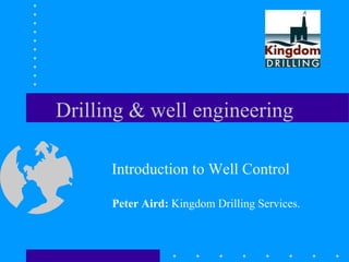 Drilling & well engineering
Introduction to Well Control
Peter Aird: Kingdom Drilling Services.
 