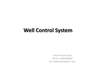 Well Control System
Ashwani Kumar Sinha
Roll No. 180012680005
M.Sc Applied Geology 3rd Sem.
 