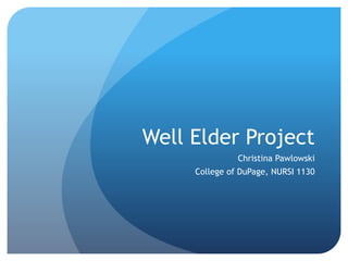 Well Elder Project
Christina Pawlowski
College of DuPage, NURSI 1130
 