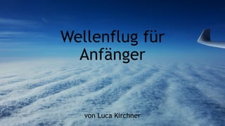 Wellenflug für
Anfänger
von Luca Kirchner
 