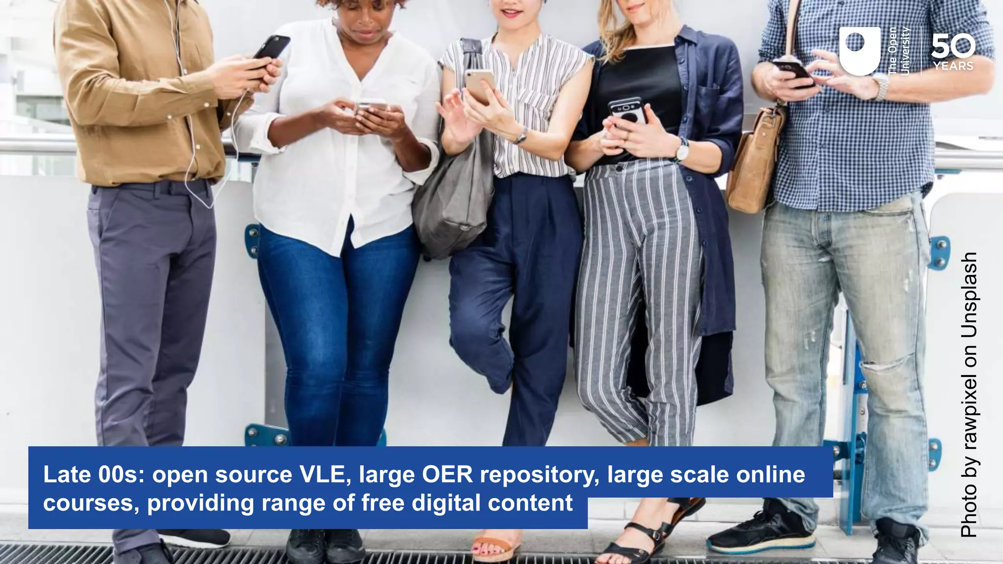 PhotobyrawpixelonUnsplash
Late 00s: open source VLE, large OER repository, large scale online
courses, providing range of free digital content
 