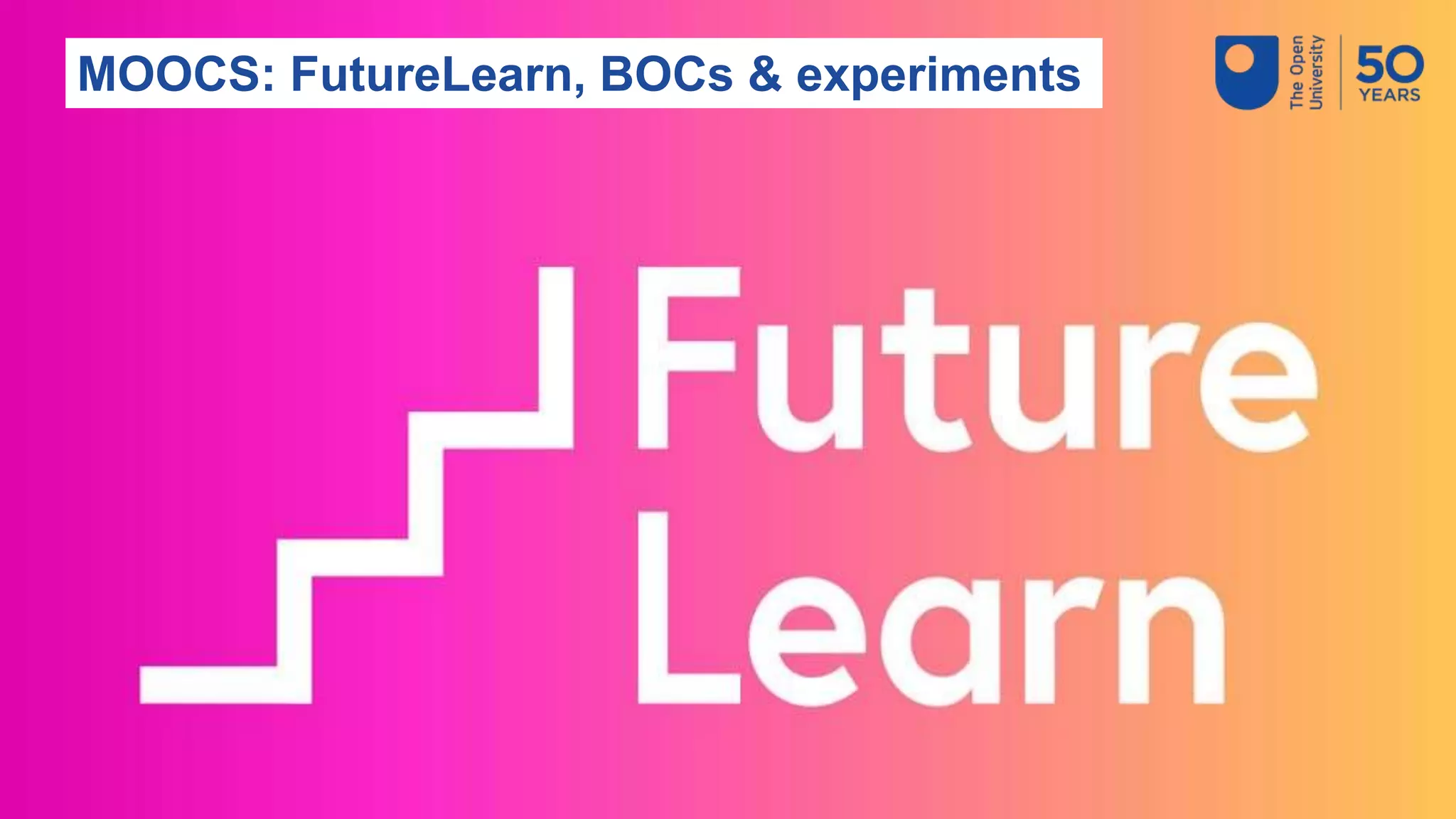MOOCS: FutureLearn, BOCs & experiments
 
