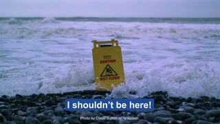 Photo by Oscar Sutton on Unsplash
I shouldn’t be here!
 