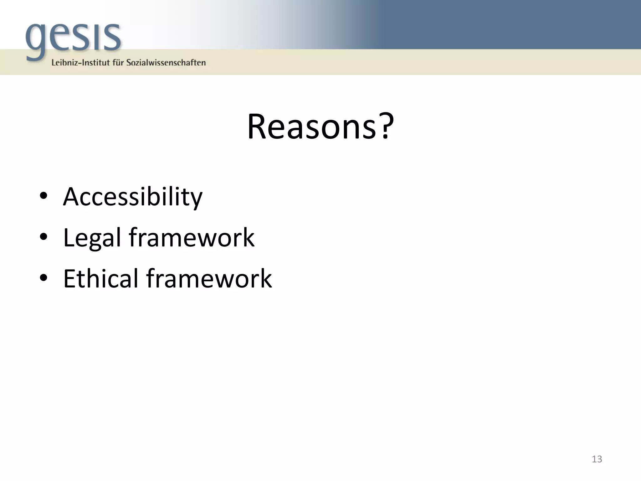 Reasons?
• Accessibility
• Legal framework
• Ethical framework
13
 