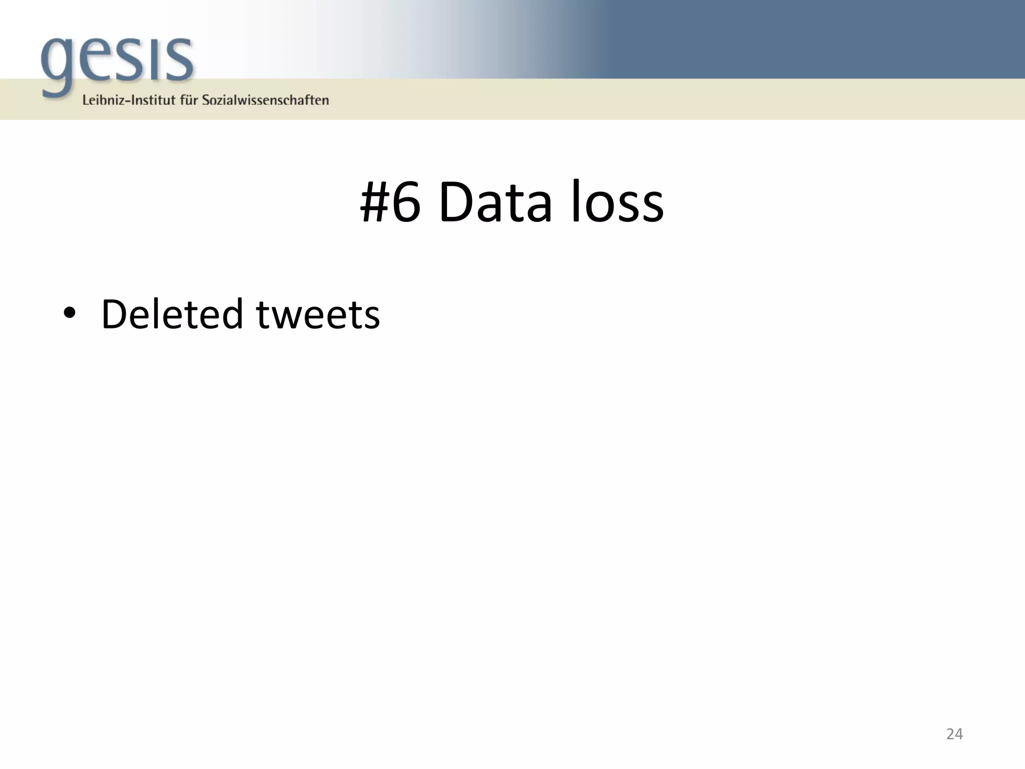 #6 Data loss
• Deleted tweets
24
 