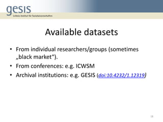 Available datasets
• From individual researchers/groups (sometimes
„black market“).
• From conferences: e.g. ICWSM
• Archi...