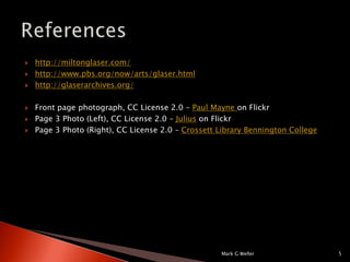 http://miltonglaser.com/http://www.pbs.org/now/arts/glaser.htmlhttp://glaserarchives.org/Front page photograph, CC License 2.0 – Paul Mayneon FlickrPage 3 Photo (Left), CC License 2.0 – Julius on FlickrPage 3 Photo (Right), CC License 2.0 – Crossett Library Bennington CollegeMark G Weller5References