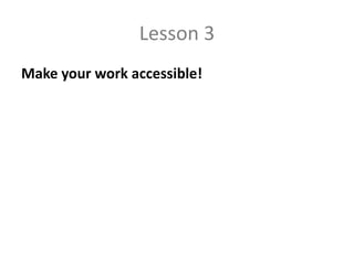 Lesson 3
Make your work accessible!
 