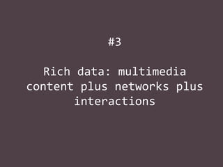 #3
Rich data: multimedia
content plus networks plus
interactions

 