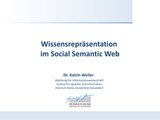 Wissensrepräsentation  im Social Semantic Web Dr. Katrin Weller   Abteilung für Informationswissenchaft Institut für Sprache und Information Heinrich-Heine-Universität Düsseldorf 