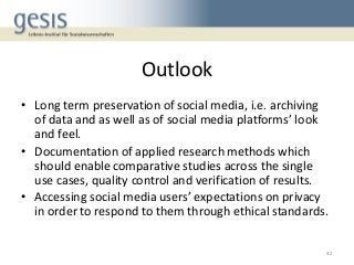 Outlook
• Long term preservation of social media, i.e. archiving
of data and as well as of social media platforms’ look
an...