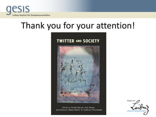 Thank you for your attention!
Coming soon:
Weller, K., Bruns, A., Burgess, J., Mahrt , M. &
Puschmann, C. (Ed.) (2013). Twitter and Society.
New York: Peter Lang.

 