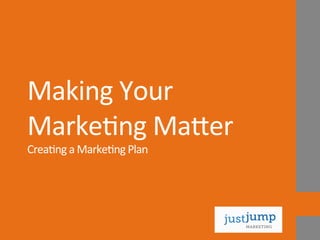Making	
  Your	
  
Marke-ng	
  Ma.er	
  
Crea-ng	
  a	
  Marke-ng	
  Plan	
  

 