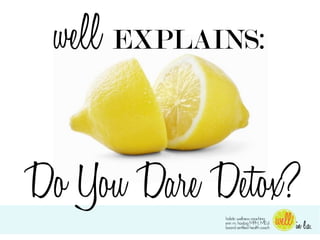 well EXPLAINS:

Do You Dare Detox?
 
