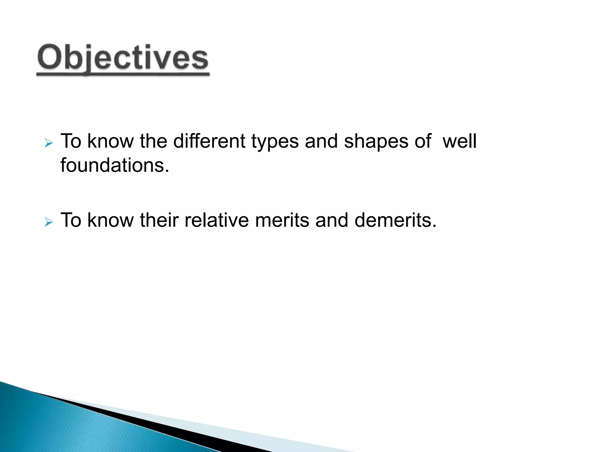  To know the different types and shapes of well
foundations.
 To know their relative merits and demerits.
 