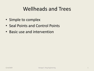 Wellheads and Trees
• Simple to complex
• Seal Points and Control Points
• Basic use and intervention
3/14/2009 1George E. King Engineering
 