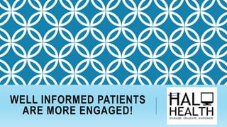 WELL INFORMED PATIENTS
ARE MORE ENGAGED!
 