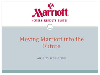 Moving Marriott into the 
Future 
ARIANA WELLINGS 
 