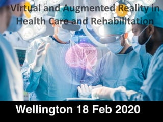 Wellington 18 Feb 2020
Virtual	and	Augmented	Reality	in	
Health	Care	and	Rehabilitation	
 