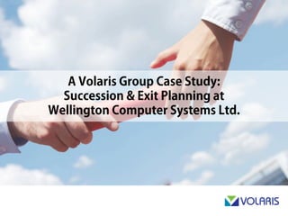 A Volaris Group Case Study:
Succession & Exit Planning at
Wellington Computer Systems Ltd.
 