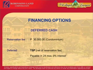 FINANCING OPTIONS DEFERRED CASH   Reservation fee P  30,000.00 (Condominium)     Deferred TSP  (net of reservation fee) Payable in  24 mos , 0% interest  