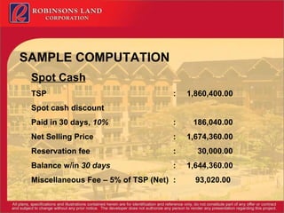 Spot Cash TSP :  1,860,400.00 Spot cash discount  Paid in 30 days,  10%  :  186,040.00 Net Selling Price :  1,674,360.00 Reservation fee :  30,000.00 Balance w/in  30 days :  1,644,360.00 Miscellaneous Fee – 5% of TSP (Net) :  93,020.00      SAMPLE COMPUTATION 