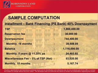 SAMPLE COMPUTATION Installment – Bank Financing (PS Bank) 40% Downpayment TSP  : 1,860,400.00  Reservation fee :    30,000.00 Downpayment :    744,400.00  Monthly,  18 months :   39,688.89 Balance :  1,116,000.00 Monthly,  5 years   @ 11.25% pa   :    24,403.92 Miscellaneous Fee  – 5% of TSP (Net) :   93,020.00  Monthly,  18 months   :   5,167.74    