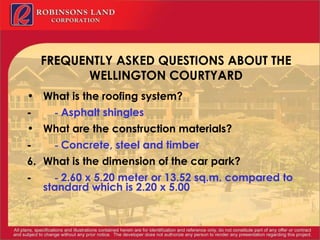 FREQUENTLY ASKED QUESTIONS ABOUT THE WELLINGTON COURTYARD What is the roofing system? -           -  Asphalt shingles What are the construction materials? -           -  Concrete, steel and timber 6. What is the dimension of the car park? -           -  2.60 x 5.20 meter or 13.52 sq.m. compared to standard which is 2.20 x 5.00 