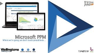 CONSULTING MICROSOFT PPM TRAINING
Microsoft PPMWhere we’re going, we don’t need spreadsheets…
 
