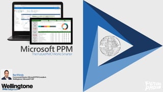 Microsoft PPMTheFuturePMOWorksSmarter
BazKhinda
CommercialDirector,MicrosoftPPMConsultant
Wellingtone| MicrosoftP-SSP
 