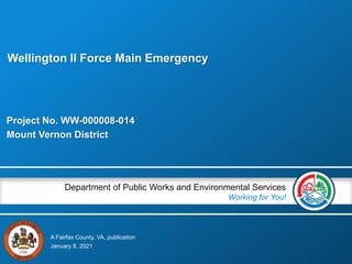 A Fairfax County, VA, publication
Department of Public Works and Environmental Services
Working for You!
Project No. WW-000008-014
Mount Vernon District
January 8, 2021
Wellington II Force Main Emergency
 
