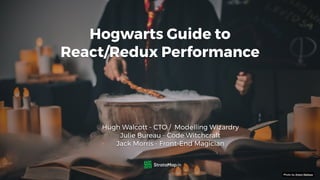 Hogwarts Guide to  
React/Redux Performance
Hugh Walcott - CTO / Modelling Wizardry
Julie Bureau - Code Witchcraft
Jack Morris - Front-End Magician
Photo by Artem Maltsev
.io
 