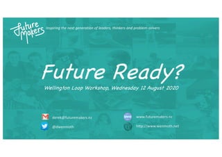 Inspiring the next generation of leaders, thinkers and problem-solvers
derek@futuremakers.nz
@dwenmoth
www.futuremakers.nz
h2p://www.wenmoth.net
Future Ready?Wellington Loop Workshop, Wednesday 12 August 2020
 