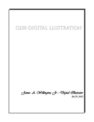 G230 DIGITAL LLUSTRATION




  James A. Wellington, Jr – Digital Illustrator
                                      06.29. 2012
 