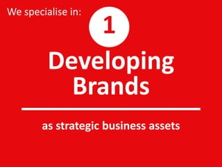 Developing
Brands
as strategic business assets
We specialise in:
1
 