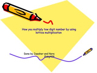 How you multiply tow digit number by using  lattice multiplication   Done by Jawaher and Nora Edeg409  