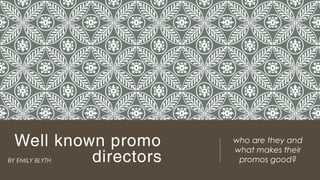 Well known promo
directors
who are they and
what makes their
promos good?BY EMILY BLYTH
 