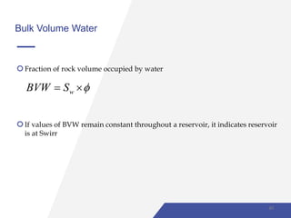 Bulk Volume Water
Fraction of rock volume occupied by water
wBVW S  
If values of BVW remain constant throughout a reservoir, it indicates reservoir
is at Swirr
40
 