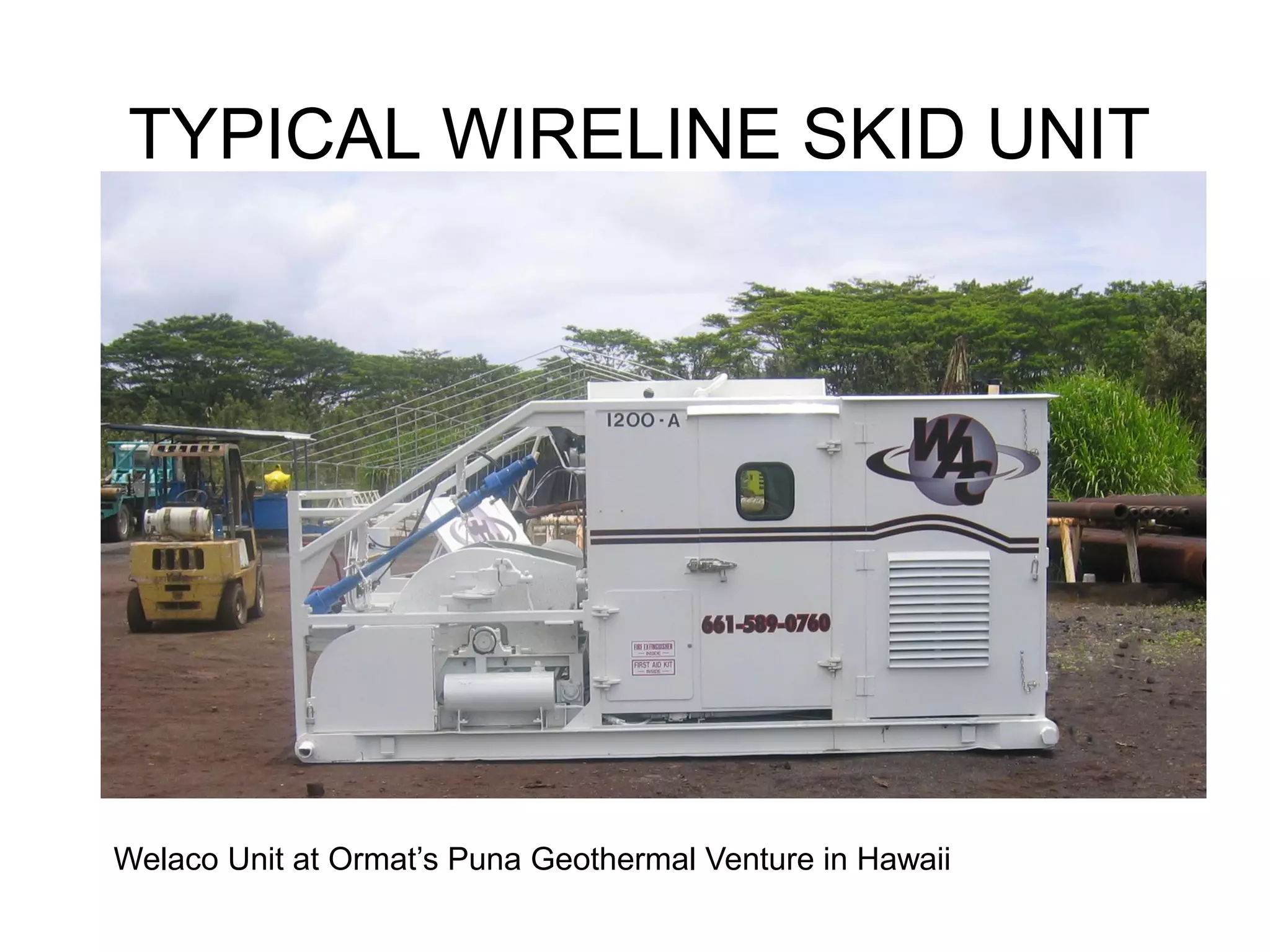 TYPICAL WIRELINE SKID UNIT
Welaco Unit at Ormat’s Puna Geothermal Venture in Hawaii
 