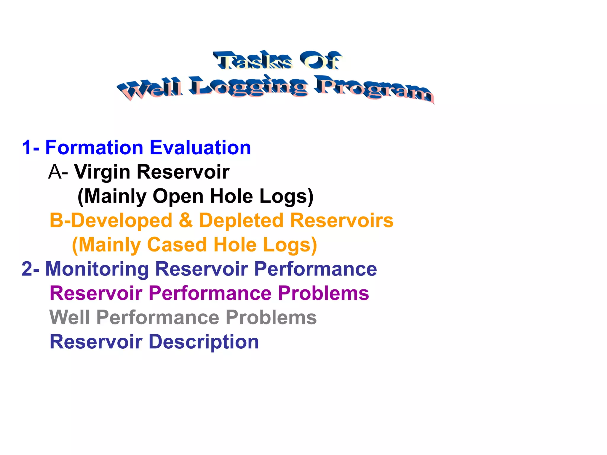 1- Formation Evaluation
A- Virgin Reservoir
(Mainly Open Hole Logs)
B-Developed & Depleted Reservoirs
(Mainly Cased Hole Logs)
2- Monitoring Reservoir Performance
Reservoir Performance Problems
Well Performance Problems
Reservoir Description
 