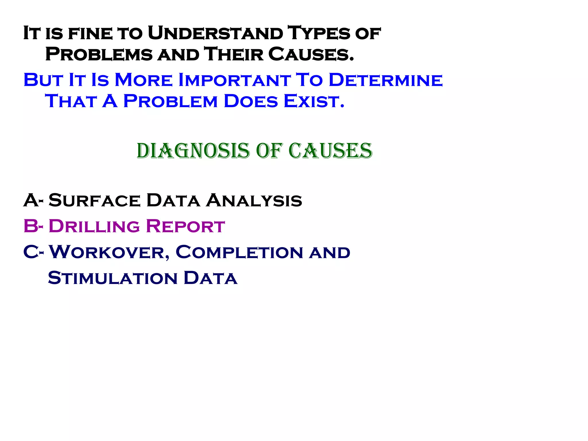 It is fine to Understand Types of
Problems and Their Causes.
But It Is More Important To Determine
That A Problem Does Exist.
Diagnosis of Causes
A- Surface Data Analysis
B- Drilling Report
C- Workover, Completion and
Stimulation Data
 