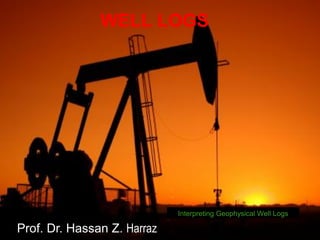 WELL LOGS
Interpreting Geophysical Well Logs
Prof. Dr. Hassan Z. Harraz
 