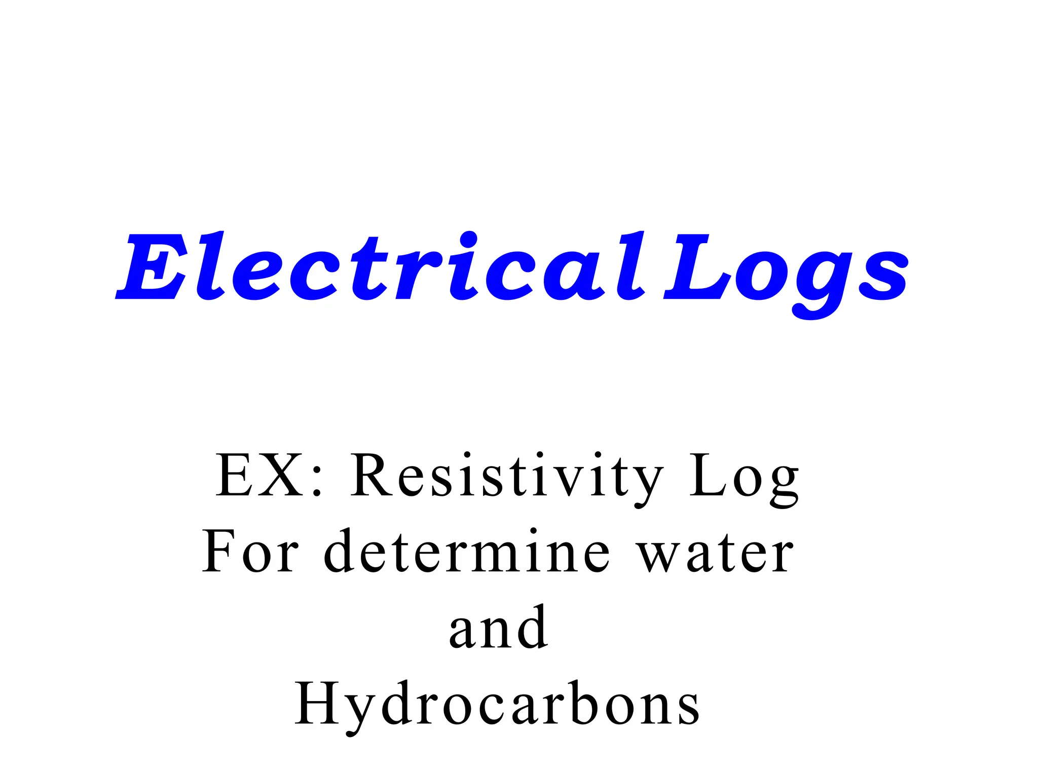 Electrical Logs
EX: Resistivity Log
For determine water
and
Hydrocarbons
 