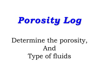Porosity Log
Determine the porosity,
And
Type of fluids
 