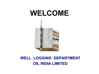 WELCOME
WELL LOGGING DEPARTMENT
OIL INDIA LIMITED
 