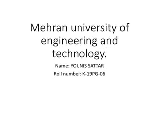 Mehran university of
engineering and
technology.
Name: YOUNIS SATTAR
Roll number: K-19PG-06
 