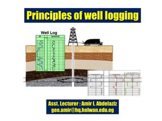Principles of well logging
Asst. Lecturer : Amir I. Abdelaziz
geo.amir@hq.helwan.edu.eg
 