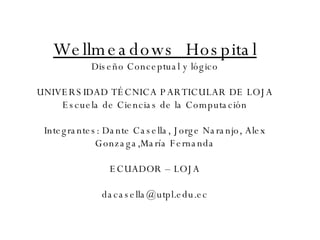 Wellmeadows  Hospital Diseño Conceptual y lógico UNIVERSIDAD TÉCNICA PARTICULAR DE LOJA Escuela de Ciencias de la Computac...